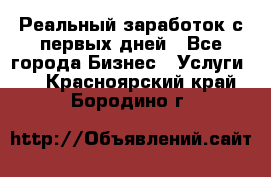 Реальный заработок с первых дней - Все города Бизнес » Услуги   . Красноярский край,Бородино г.